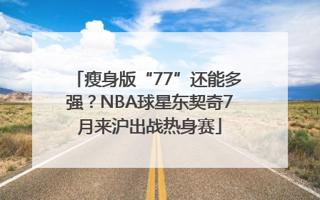 瘦身版“77”还能多强？NBA球星东契奇7月来沪出战热身赛