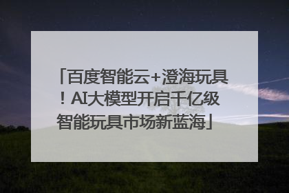 百度智能云+澄海玩具！AI大模型开启千亿级智能玩具市场新蓝海