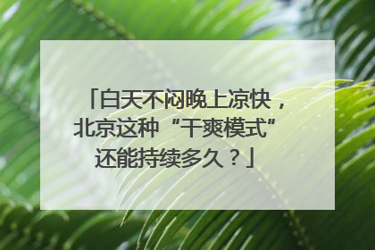白天不闷晚上凉快，北京这种“干爽模式”还能持续多久？