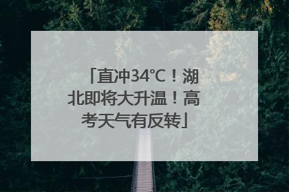 直冲34℃！湖北即将大升温！高考天气有反转