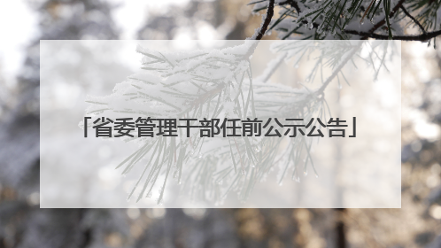 省委管理干部任前公示公告