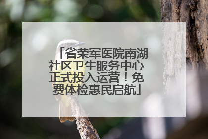 省荣军医院南湖社区卫生服务中心正式投入运营！免费体检惠民启航
