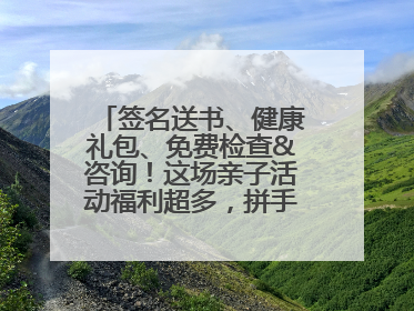 签名送书、健康礼包、免费检查&咨询！这场亲子活动福利超多，拼手速报名！