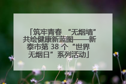 筑牢青春 “无烟墙” 共绘健康新蓝图——新泰市第 38 个“世界无烟日”系列活动