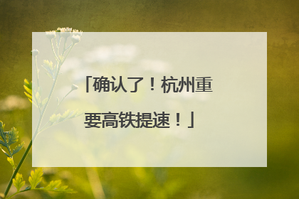 确认了！杭州重要高铁提速！