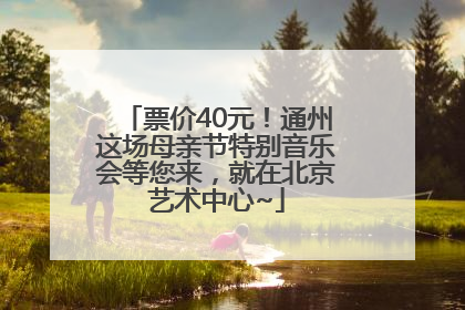 票价40元！通州这场母亲节特别音乐会等您来，就在北京艺术中心~