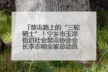 禁毒路上的“三轮骑士”！宁乡市玉潭街道社会禁毒协会会长李志明全家总动员，织密“防毒网”