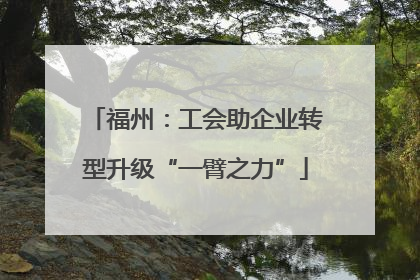 福州：工会助企业转型升级“一臂之力”