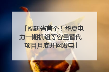 福建省首个！华夏电力一期机组等容量替代项目月底并网发电