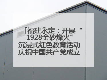 福建永定：开展“1928金砂烽火”沉浸式红色教育活动庆祝中国共产党成立104周年