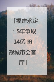 福建永定：5年争取14亿 扮靓城市会客厅