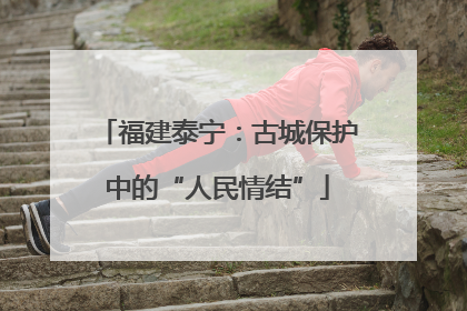 福建泰宁：古城保护中的“人民情结”