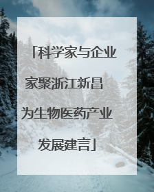 科学家与企业家聚浙江新昌 为生物医药产业发展建言