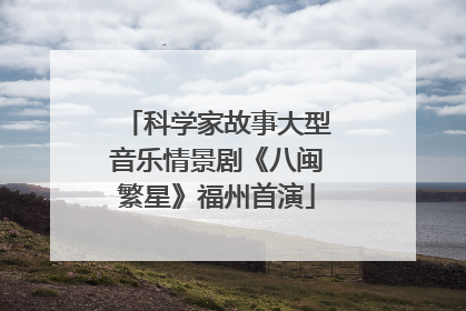 科学家故事大型音乐情景剧《八闽繁星》福州首演
