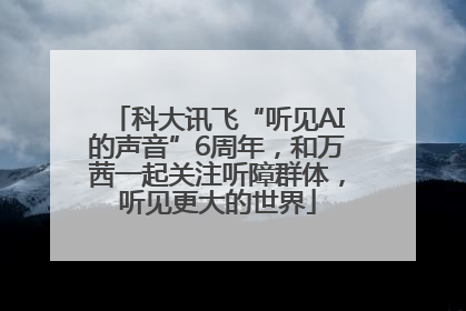 科大讯飞“听见AI的声音”6周年，和万茜一起关注听障群体，听见更大的世界