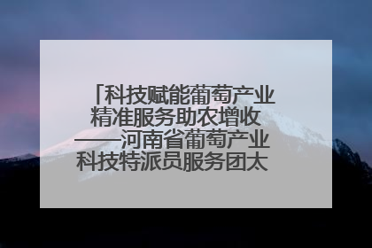 科技赋能葡萄产业 精准服务助农增收——河南省葡萄产业科技特派员服务团太康县科技服务纪实