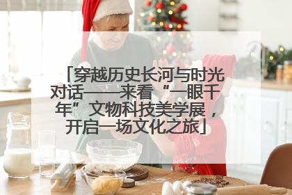 穿越历史长河与时光对话——来看“一眼千年”文物科技美学展，开启一场文化之旅