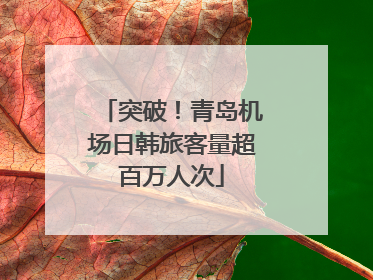 突破！青岛机场日韩旅客量超百万人次