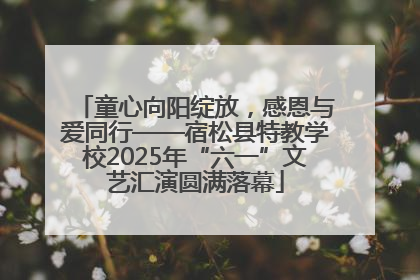 童心向阳绽放，感恩与爱同行——宿松县特教学校2025年“六一”文艺汇演圆满落幕