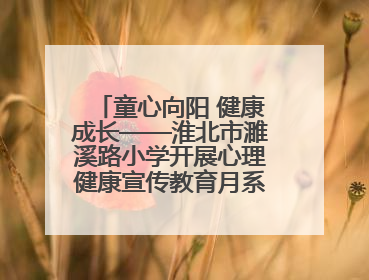 童心向阳 健康成长——淮北市濉溪路小学开展心理健康宣传教育月系列活动