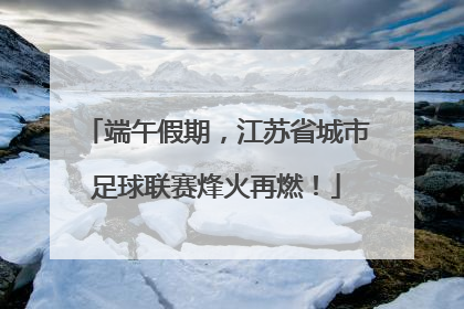 端午假期，江苏省城市足球联赛烽火再燃！