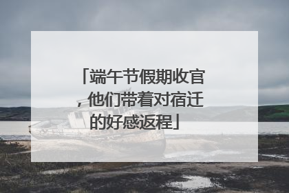 端午节假期收官，他们带着对宿迁的好感返程