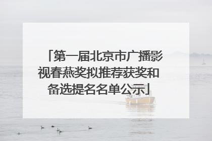 第一届北京市广播影视春燕奖拟推荐获奖和备选提名名单公示