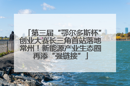 第三届“鄂尔多斯杯”创业大赛长三角首站落地常州！新能源产业生态圈再添“强链接”