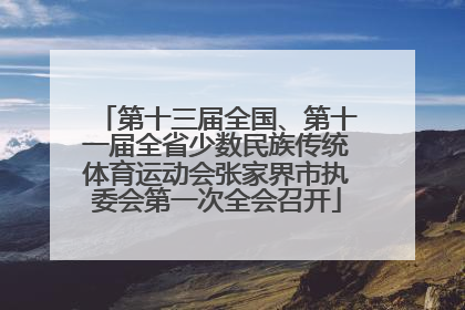 第十三届全国、第十一届全省少数民族传统体育运动会张家界市执委会第一次全会召开