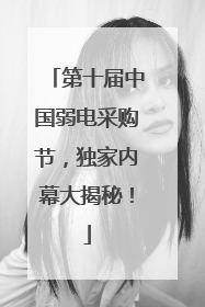 第十届中国弱电采购节，独家内幕大揭秘！