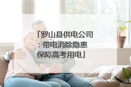 罗山县供电公司：带电消除隐患 保障高考用电