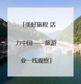 美好旅程 活力中国——旅游业一线观察