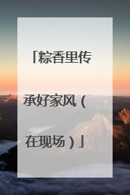 粽香里传承好家风（在现场）