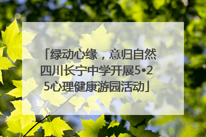 绿动心缘，意归自然 四川长宁中学开展5•25心理健康游园活动