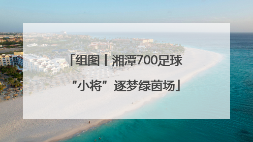 组图丨湘潭700足球“小将”逐梦绿茵场