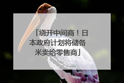 绕开中间商！日本政府计划将储备米卖给零售商