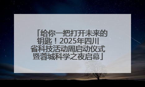 给你一把打开未来的钥匙！2025年四川省科技活动周启动仪式暨蓉城科学之夜启幕