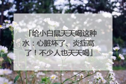 给小白鼠天天喝这种水：心脏坏了、炎症高了！不少人也天天喝
