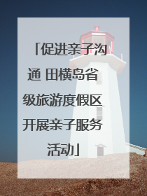促进亲子沟通 田横岛省级旅游度假区开展亲子服务活动