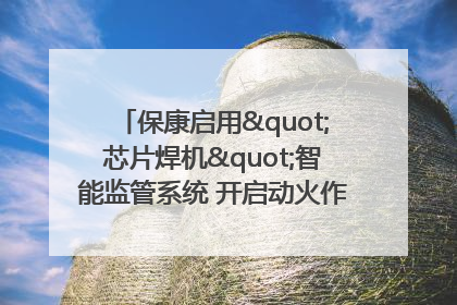保康启用"芯片焊机"智能监管系统 开启动火作业"智慧安全"新时代