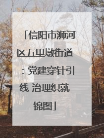 信阳市浉河区五里墩街道：党建穿针引线 治理织就锦图