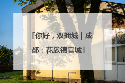 你好，双拥城｜成都：花簇锦官城