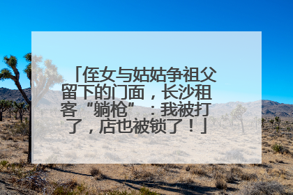 侄女与姑姑争祖父留下的门面，长沙租客“躺枪”：我被打了，店也被锁了！