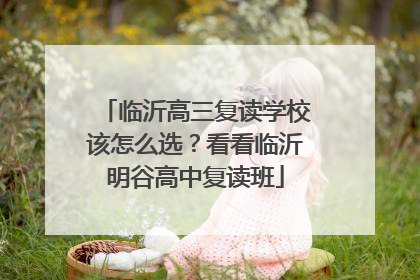 临沂高三复读学校该怎么选？看看临沂明谷高中复读班
