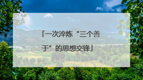 一次淬炼“三个善于”的思想交锋