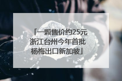 一颗售价约25元 浙江台州今年首批杨梅出口新加坡