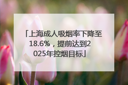 上海成人吸烟率下降至18.6%，提前达到2025年控烟目标