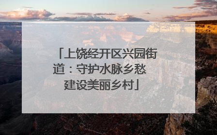 上饶经开区兴园街道：守护水脉乡愁 建设美丽乡村