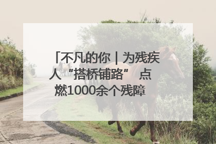 不凡的你｜为残疾人“搭桥铺路” 点燃1000余个残障家庭的希望之光