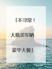 不寻常！大批美军晒豪华大餐